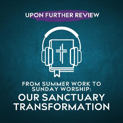 Ep 2 | From Summer Work to Sunday Worship: Our Sanctuary Transformation