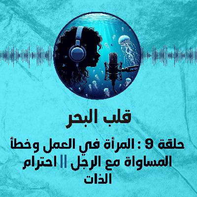 حلقة 9 : استقالتي/المرأة  في العمل وخطأ المساواة مع الرجل/احترام الذات