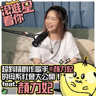 【滾進星看你 Podcast】EP12 超斜槓創作歌手 #顏力妃 的母系社會大公開！feat. 顏力妃 Yenlifei