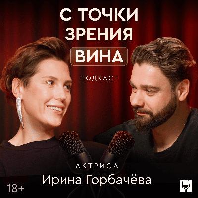 Ирина Горбачева: о выборе вина, актерской игре и дружбе с Юрой Борисовым
