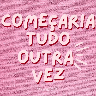 COMEÇARIA TUDO OUTRA VEZ #07