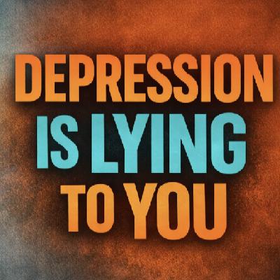 Depression is lying to you Depression is lying to you