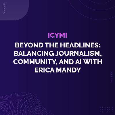 ICYMI - Beyond the Headlines: Balancing Journalism, Community, and AI with Erica Mandy