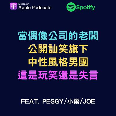 EP64 - 當偶像公司的老闆公開訕笑旗下中性風格男團，這是玩笑還是失言?