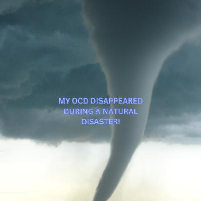 MY OCD DISAPPEARED DURING A NATURAL DISASTER!