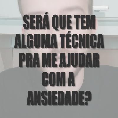 #06 - Será que tem alguma ténica pra me ajudar com a ansiedade?