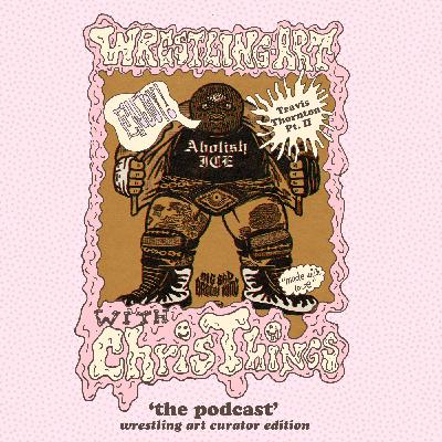 Wrestling Art w/ Chris Things Ep. 90 - Curator Edition w/ Travis Thornton (Pt II)