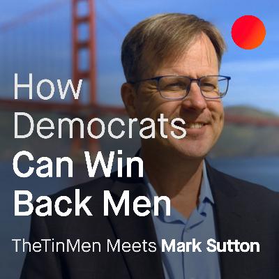 How Democrats Can Win Back Men: TheTinMen meets Mark Sutton