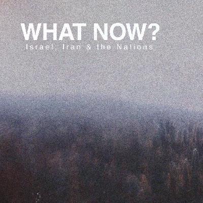 What Now? Israel, Iran and the Nations