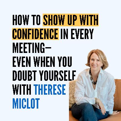 How to Show Up With Confidence in Every Meeting—Even When You Doubt Yourself with Therese Miclot