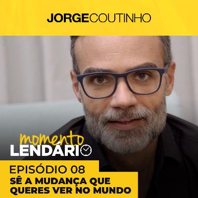 Momento Lendário - Ep. 8 - Sê a Mudança que Queres Ver no Mundo