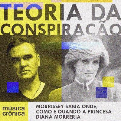 EP#185: Teoria da Conspiração | Morrissey sabia onde, como e quando a princesa Diana morreria