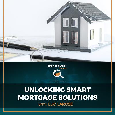 Unlocking Smart Mortgage Solutions With Luc Larose