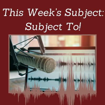Episode 122: This Week's Subject... Subject To!