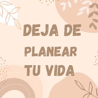 Ep.22 Deja de planear tu vida Ep.22 Deja de planear tu vida