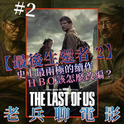 老兵聊電影 CINEMA'S LAST STAND S1E3｜史上最兩極的續作？HBO第二季的劇本【最後生還者二部曲】是神作還是炎上之作？