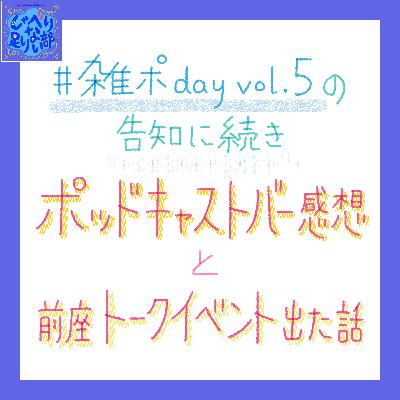 S3E63 【告知と感想】 #雑ポday vol.5 ＆ ポッドキャストバー ＆ トークイベント出演話