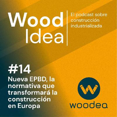 Wood Idea #14 | Nueva EPBD, la normativa que transformará la construcción en Europa