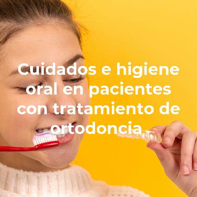 Cuidados e higiene oral en pacientes con tratamiento de ortodoncia Cuidados e higiene oral en pacientes con tratamiento de ortodoncia
