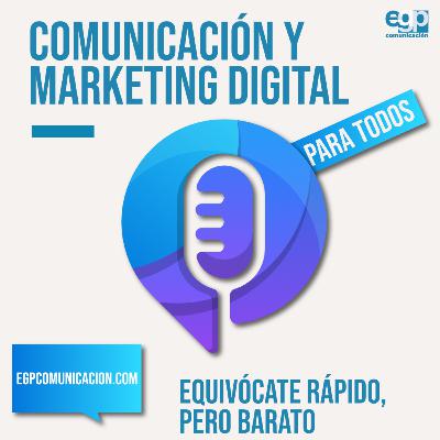 Equivócate rápido, pero barato. Podcast de Comunicación y Marketing Digital para todos Ep. 11