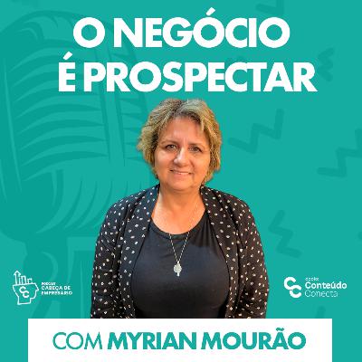 O NEGÓCIO É PROSPECTAR | COM MYRIAN MOURÃO