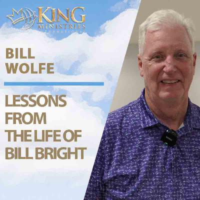 Lessons from the Life of Bill Bright | Bill Wolfe (Episode 412)