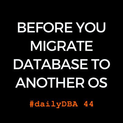 Before You Migrate Database to Another OS | #dailyDBA 44 Before You Migrate Database to Another OS | #dailyDBA 44