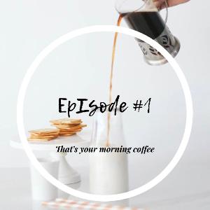 Episode #1 “That’s Your Morning Coffee”