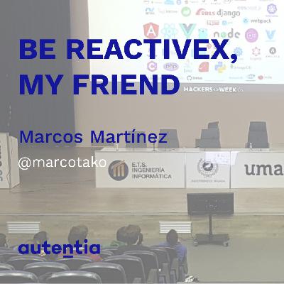 Be ReactiveX, my friend - Marcos Martínez