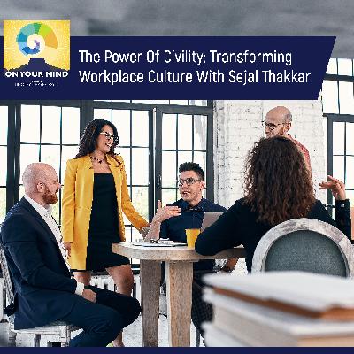 The Power Of Civility: Transforming Workplace Culture With Sejal Thakkar