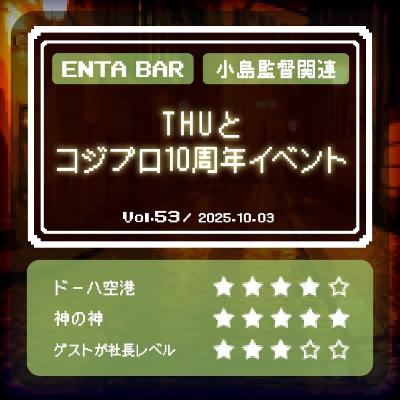 Vol.53 THUとコジプロ10周年イベント Vol.53 THUとコジプロ10周年イベント