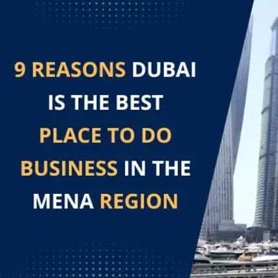 9 Reasons Dubai Is the Best Place to Do Business in the MENA Region