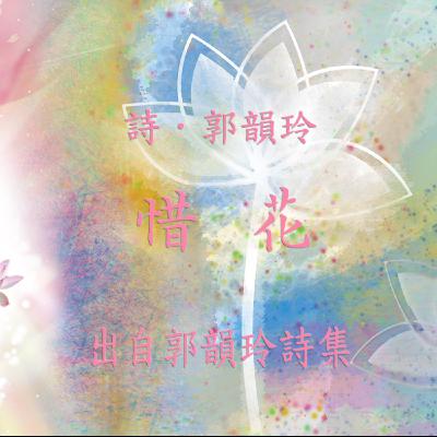 唸詩陪伴你【 郭韻玲詩集 】—— 惜花 唸詩陪伴你【 郭韻玲詩集 】—— 惜花