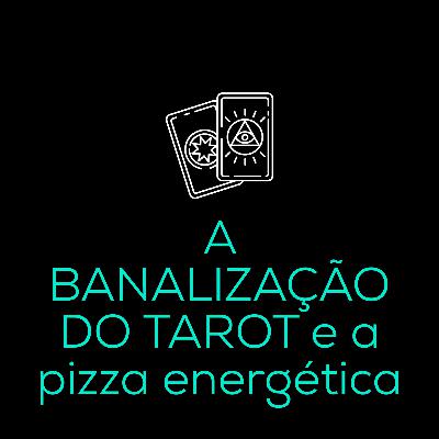 A banalização do tarot e a pizza energética A banalização do tarot e a pizza energética