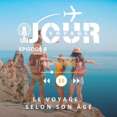 #8 LE VOYAGE, SELON SON ÂGE #8 LE VOYAGE, SELON SON ÂGE