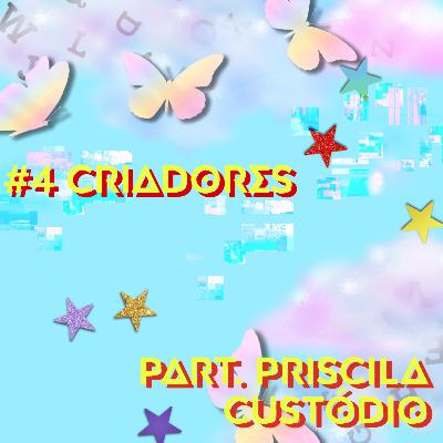 #4 Criadores Part. Priscila Custódio