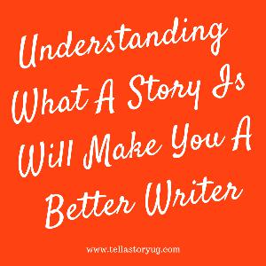 Understanding What A Story Is Will Make You A Better Writer