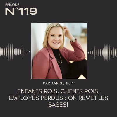 119 - Enfants rois, clients rois, employés perdus : on remet les bases! 119 - Enfants rois, clients rois, employés perdus : on remet les bases!