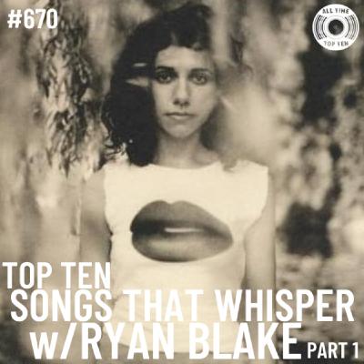 Episode 670 - Top Ten Songs That Whisper Part 1 w/Ryan Blake
