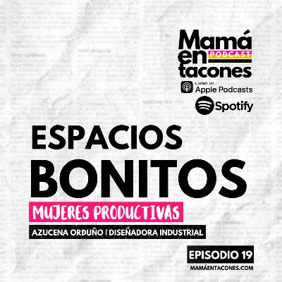 EP. 19 Espacios bonitos, mujeres productivas | Azucena Orduño Diseñadora Industrial