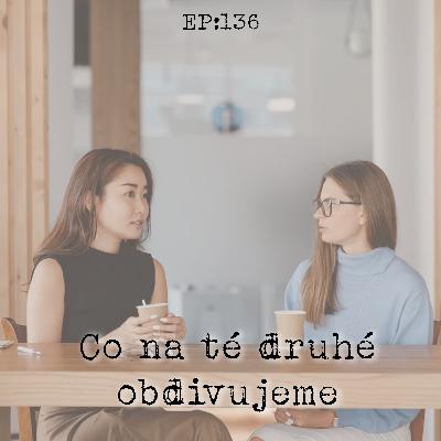EP136: Co na té druhé obdivujeme