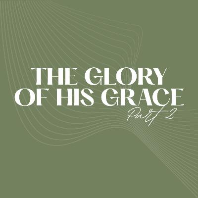 The Glory of His Grace (Part 2) The Glory of His Grace (Part 2)