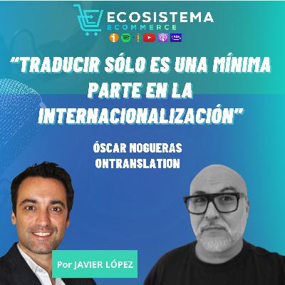 #416. Guía de buenas prácticas para internacionalizar un ecommerce incluyendo IA y transcreaciones con Óscar Nogueras, CEO de OnTranslation.