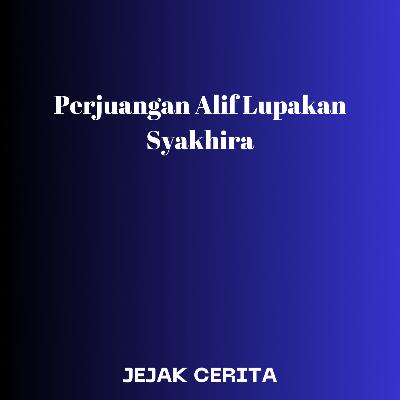 Perjuangan Alif Lupakan Syakhira Part 08 Perjuangan Alif Lupakan Syakhira Part 08
