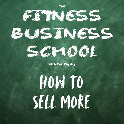 Fitness Business School - 662 - How to Sell More Fitness Business School - 662 - How to Sell More