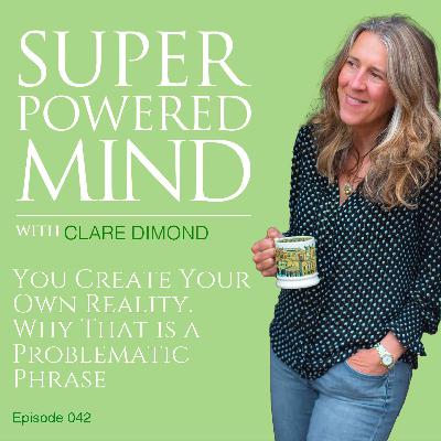 042 You Create Your Own Reality. Why That is a Problematic Phrase