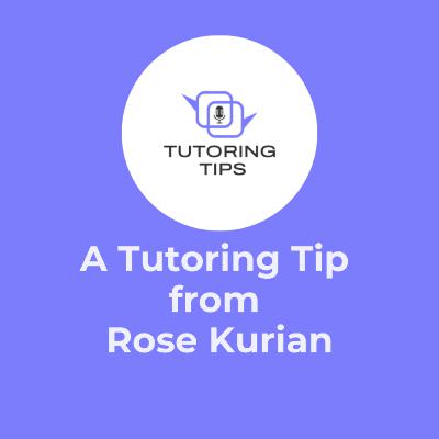 A Tutoring Tip from . . . Rose Kurian A Tutoring Tip from . . . Rose Kurian