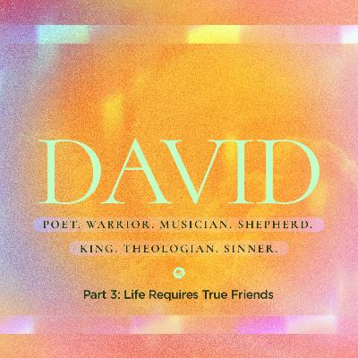 DAVID Part 3: Life Requires True Friends