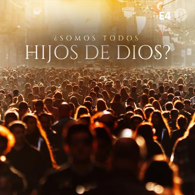¿Somos todos hijos de Dios? - E4