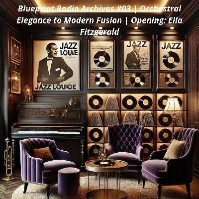 Blueprint Radio Archives #03 | Orchestral Elegance to Modern Fusion | Opening: Ella Fitzgerald.